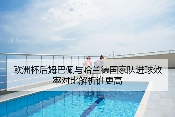 欧洲杯后姆巴佩与哈兰德国家队进球效率对比解析谁更高
