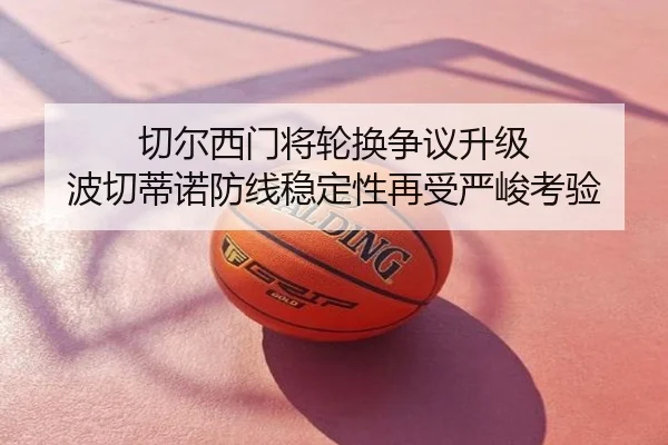 切尔西门将轮换争议升级 波切蒂诺防线稳定性再受严峻考验