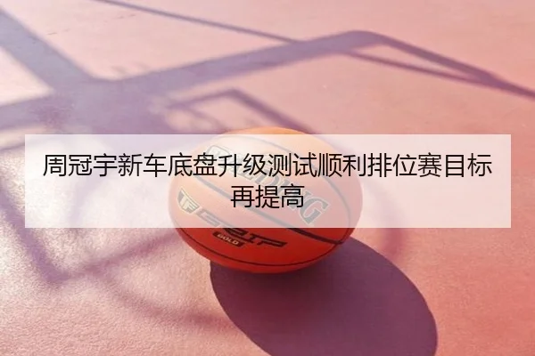 周冠宇新车底盘升级测试顺利排位赛目标再提高