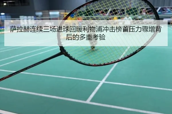 萨拉赫连续三场进球回暖利物浦冲击榜首压力骤增背后的多重考验