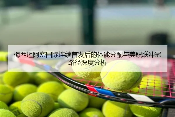 梅西迈阿密国际连续首发后的体能分配与美职联冲冠路径深度分析